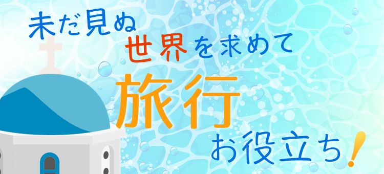 未だ見ぬ世界を求めて　旅行お役立ち！